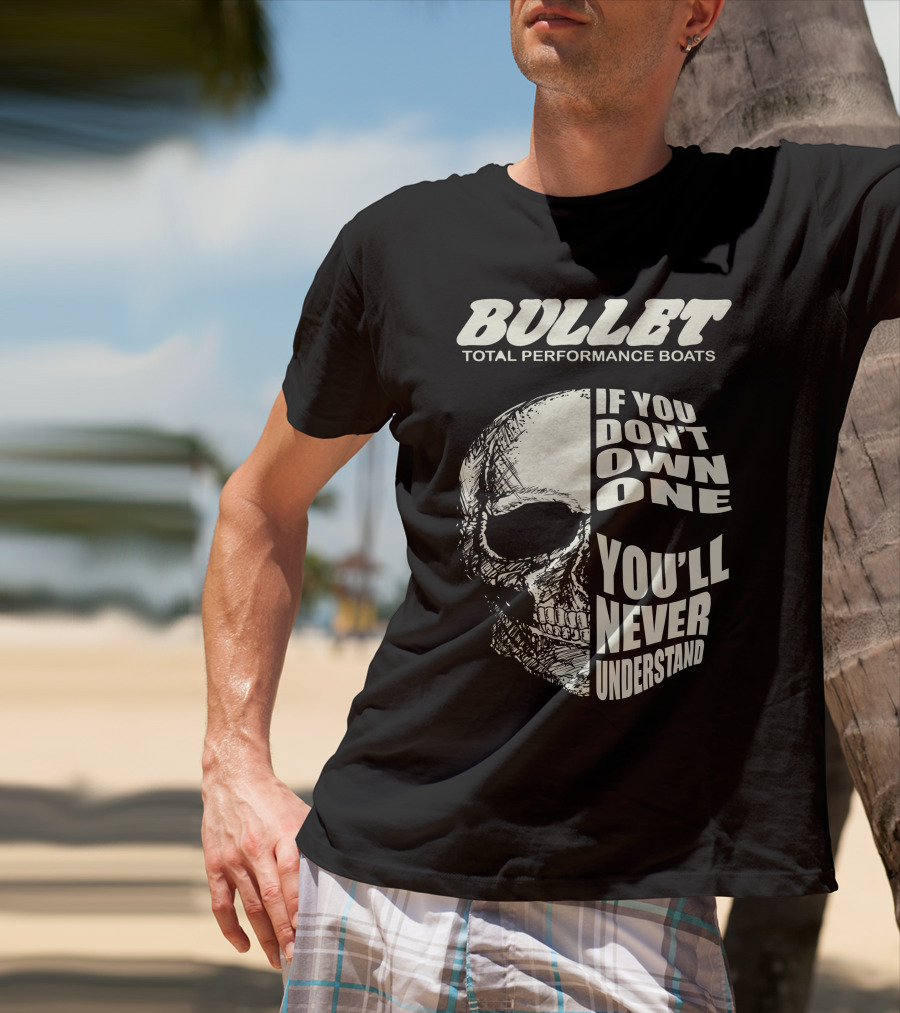 BULLET TOTAL PERFORMANCE BOATS IF YOU DON'T OWN ONE YOU'LL NEVER UNDERSTAND T-Shirt