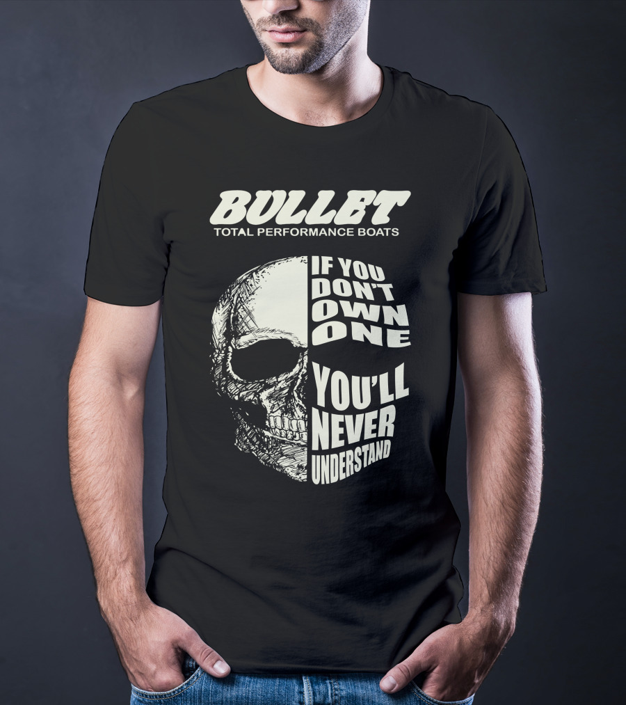 BULLET TOTAL PERFORMANCE BOATS IF YOU DON'T OWN ONE YOU'LL NEVER UNDERSTAND T-Shirt