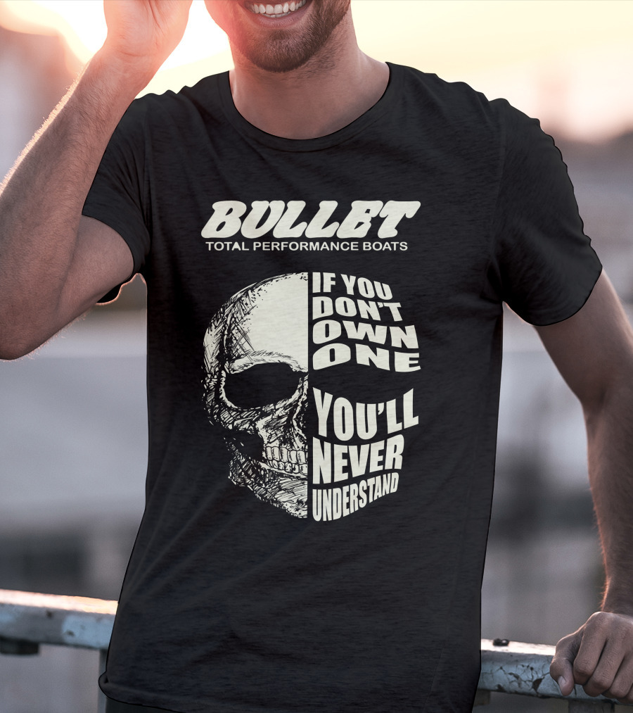 BULLET TOTAL PERFORMANCE BOATS IF YOU DON'T OWN ONE YOU'LL NEVER UNDERSTAND T-Shirt