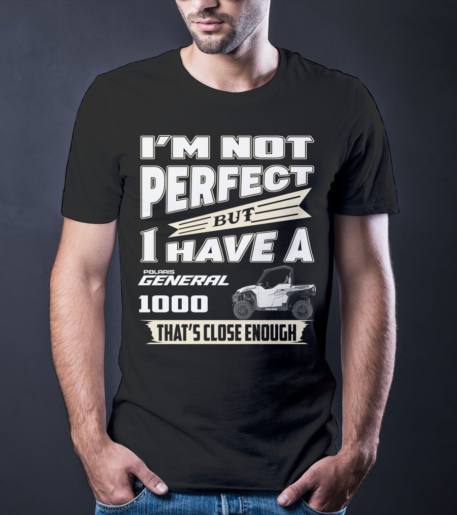 I'm Not Perfect But I Have A Polaris General 1000 That's Close Enough T-Shirt