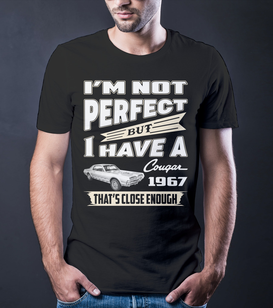 I'm Not Perfect But I Have A Cougar 1967 That's Close Enough T-Shirt