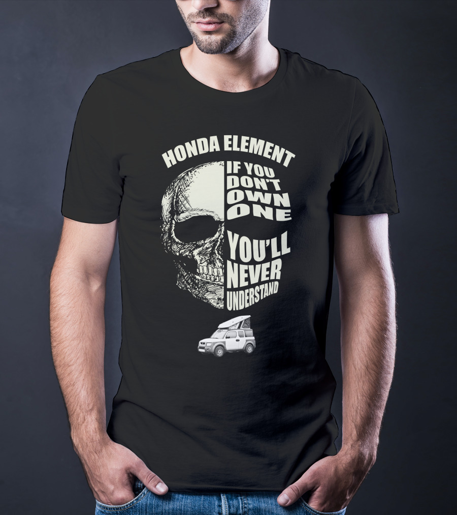 HONDA ELEMENT IF YOU DON'T OWN ONE YOU'LL NEVER UNDERSTAND T-Shirt