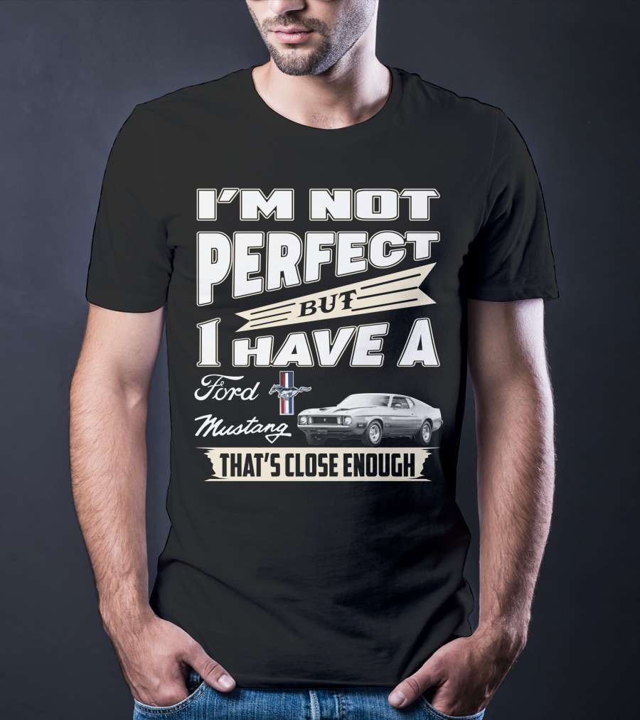 I'm Not Perfect But I Have A Ford Mustang That's Close Enough T-Shirt