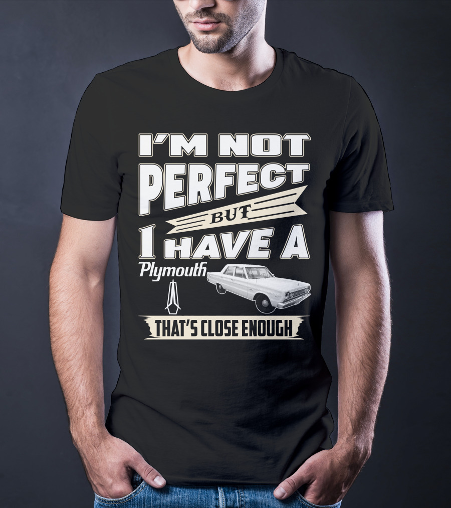I'm Not Perfect But I Have A Plymouth That's Close Enough T-Shirt