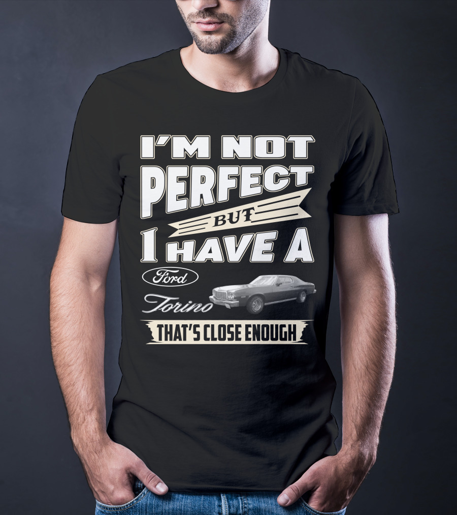 I'm Not Perfect But I Have A Ford Torino That's Close Enough T-Shirt