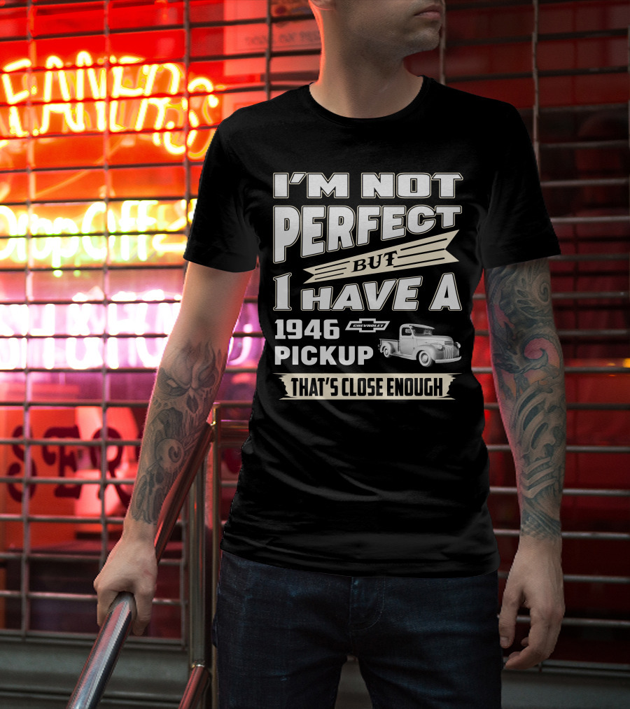 I'm Not Perfect But I Have A 1946 Chevrolet Pickup That's Close Enough T-Shirt