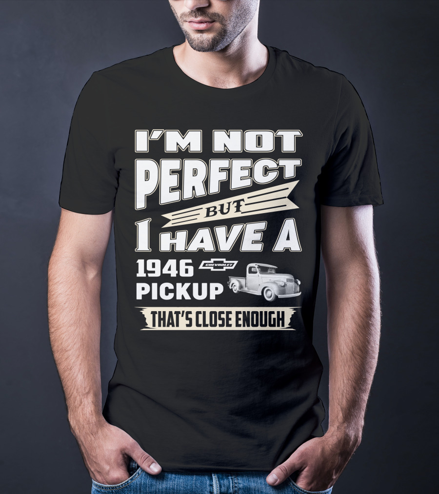 I'm Not Perfect But I Have A 1946 Chevrolet Pickup That's Close Enough T-Shirt