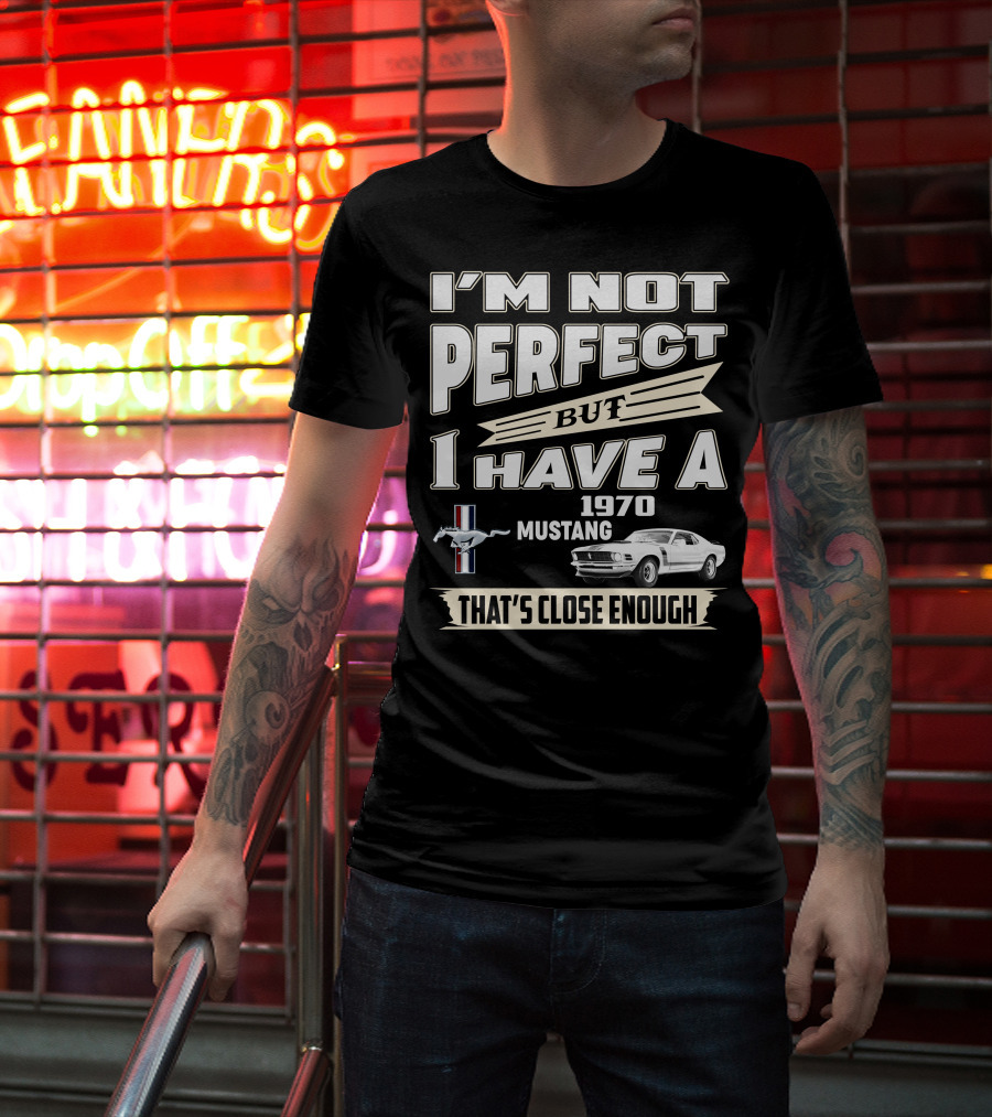 I'M NOT PERFECT BUT I HAVE A 1970 MUSTANG THAT'S CLOSE ENOUGH T-Shirt