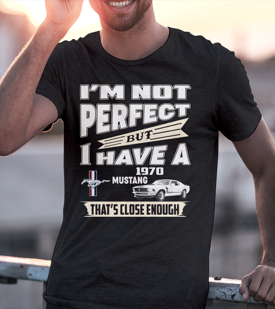 I'M NOT PERFECT BUT I HAVE A 1970 MUSTANG THAT'S CLOSE ENOUGH T-Shirt