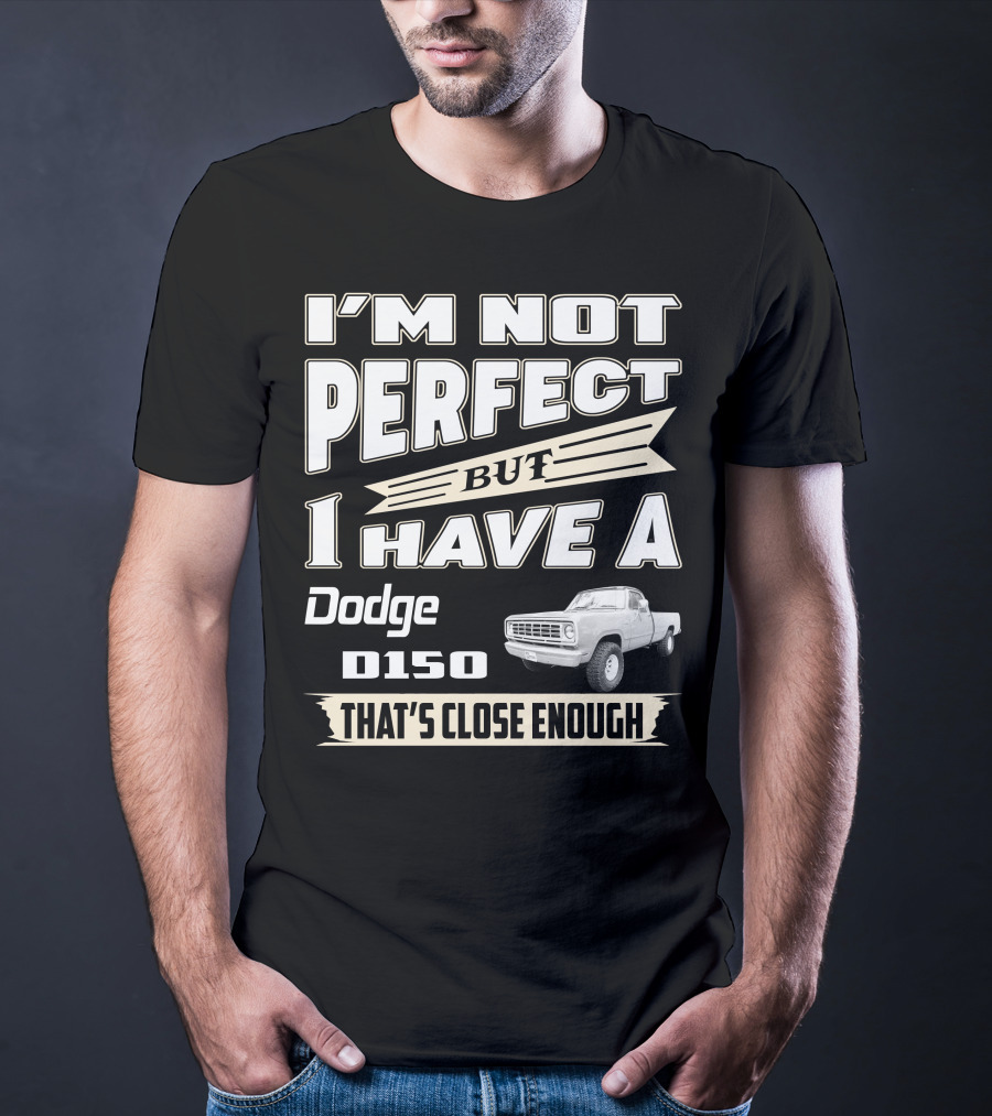 I'm Not Perfect But I Have A Dodge D150 That's Close Enough T-Shirt