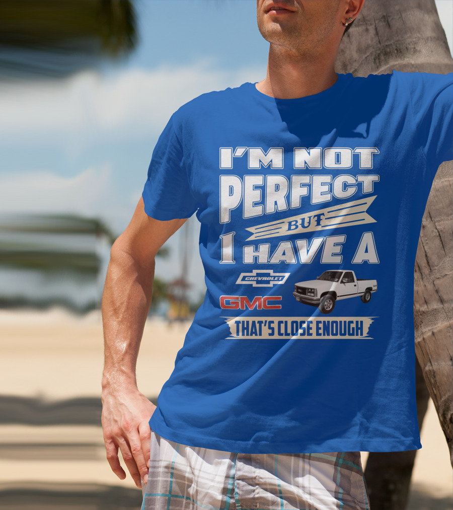 I'm Not Perfect But I Have A Chevrolet GMC That's Close Enough 1989 Sierra T-Shirt
