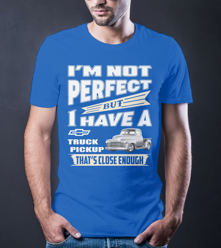 I'm Not Perfect But I Have A Chevy Truck Pickup That's Close Enough T-Shirt