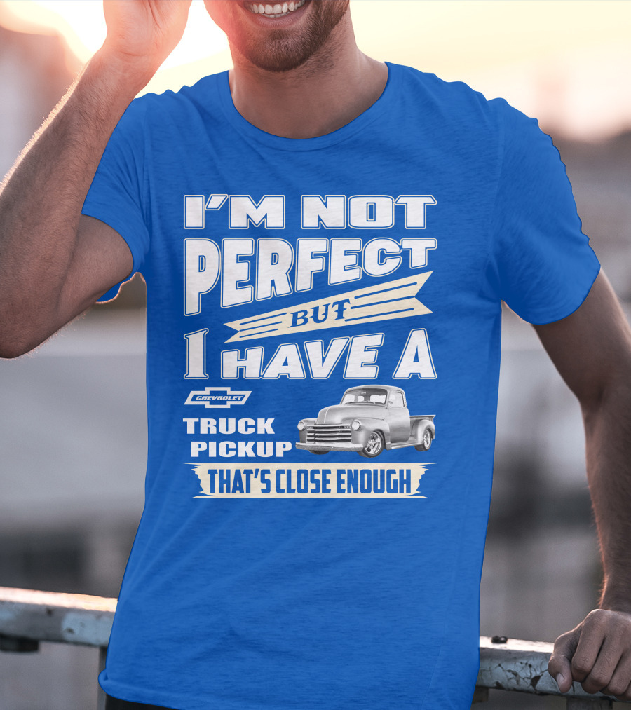 I'm Not Perfect But I Have A Chevy Truck Pickup That's Close Enough T-Shirt