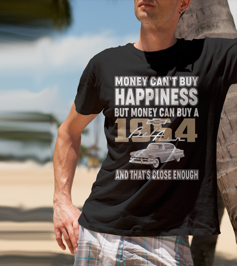 MONEY CAN'T BUY HAPPINESS BUT MONEY CAN BUY A 1954 CHEVROLET BEL AIR AND THAT'S CLOSE ENOUGH T-Shirt