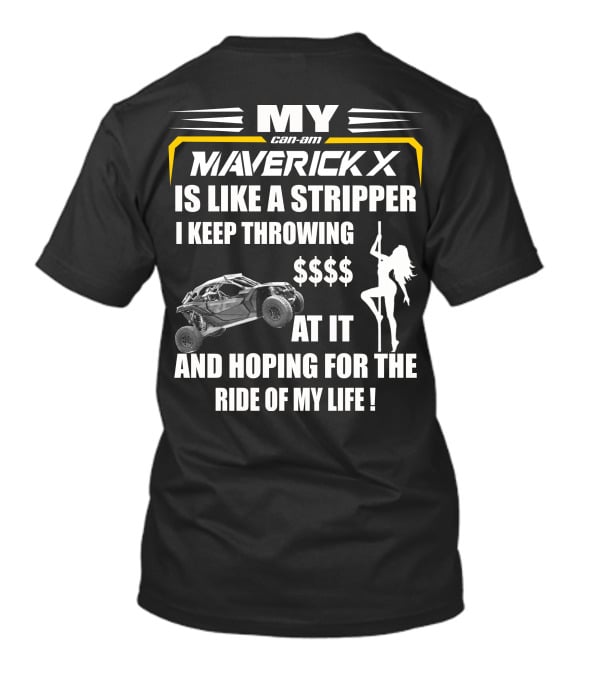 MY Can-Am Maverick X Is Like A Stripper I Keep Throwing $$$$ At It And Hoping For The Ride Of My Life T-Shirt