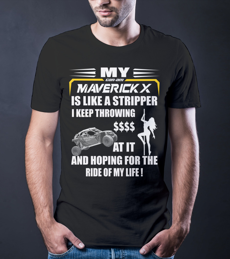 MY Can-Am Maverick X Is Like A Stripper I Keep Throwing $$$$ At It And Hoping For The Ride Of My Life T-Shirt