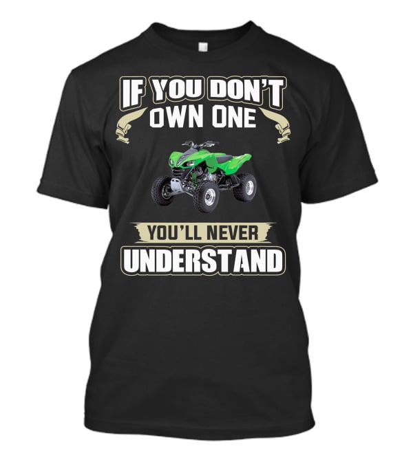 If You Don't Own One You'll Never Understand Kawasaki KFX 700 T-Shirt