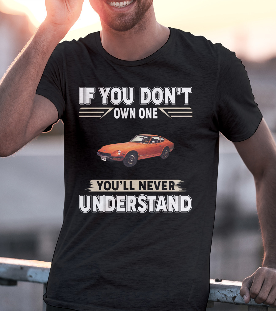 IF YOU DON'T OWN ONE 1971 Datsun 240Z YOU'LL NEVER UNDERSTAND T-Shirt