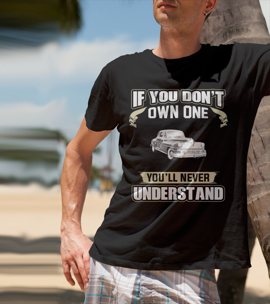 If You Don't Own One 1948 Chrysler New Yorker Club Coupe You'll Never Understand T-Shirt