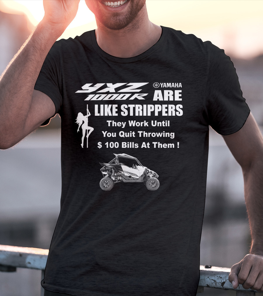 Yamaha YXZ 1000R Are Like Strippers They Work Until You Quit Throwing $100 Bills At Them T-Shirt