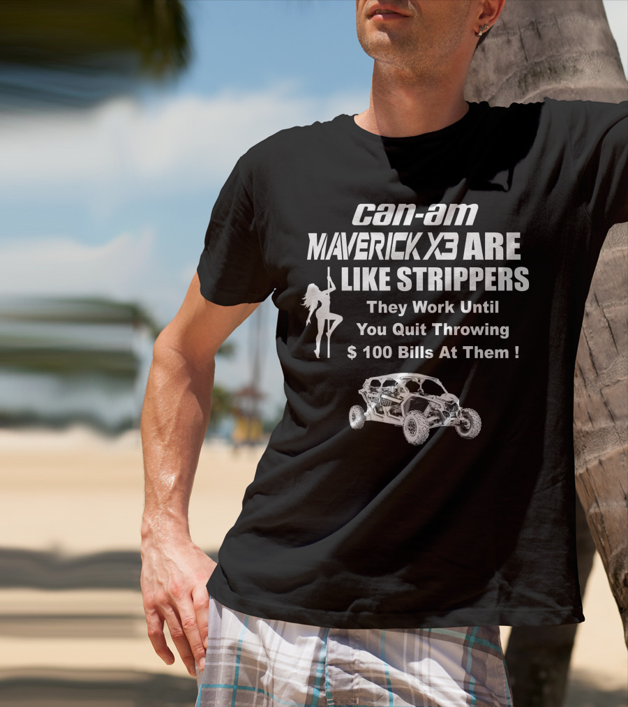Can-Am Maverick X3 Are Like Strippers They Work Until You Quit Throwing $100 Bills At Them T-Shirt
