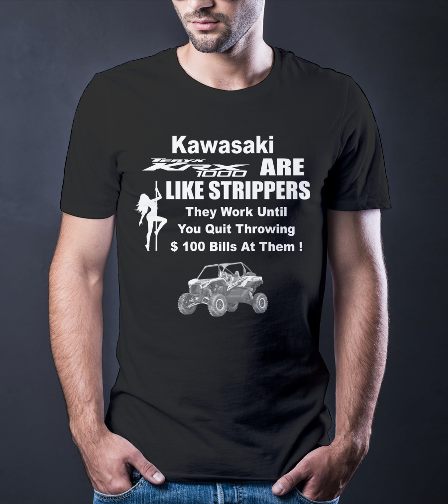 Kawasaki KRX 1000 Are Like Strippers They Work Until You Quit Throwing $100 Bills At Them T-Shirt