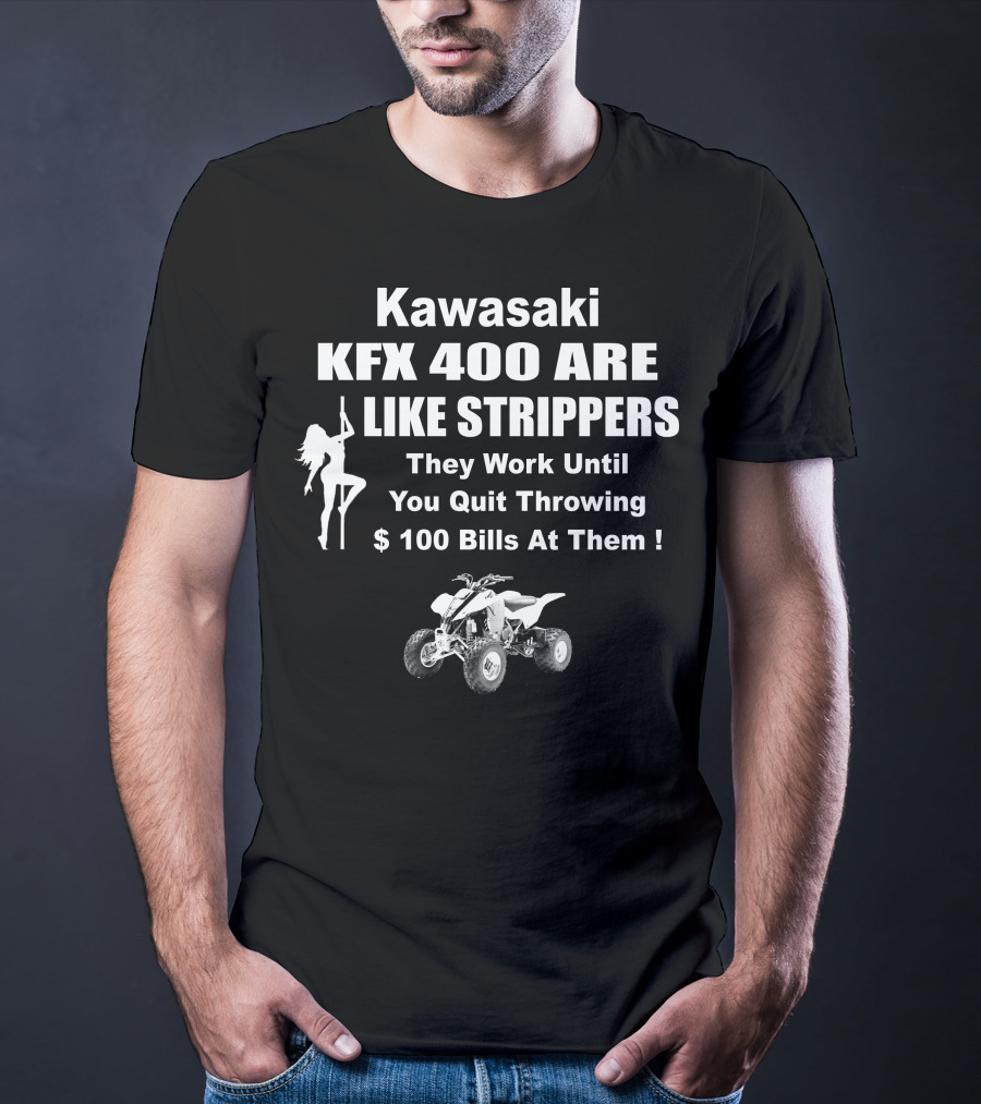 Kawasaki KFX 400 Are Like Strippers They Work Until You Quit Throwing $100 Bills T-Shirt
