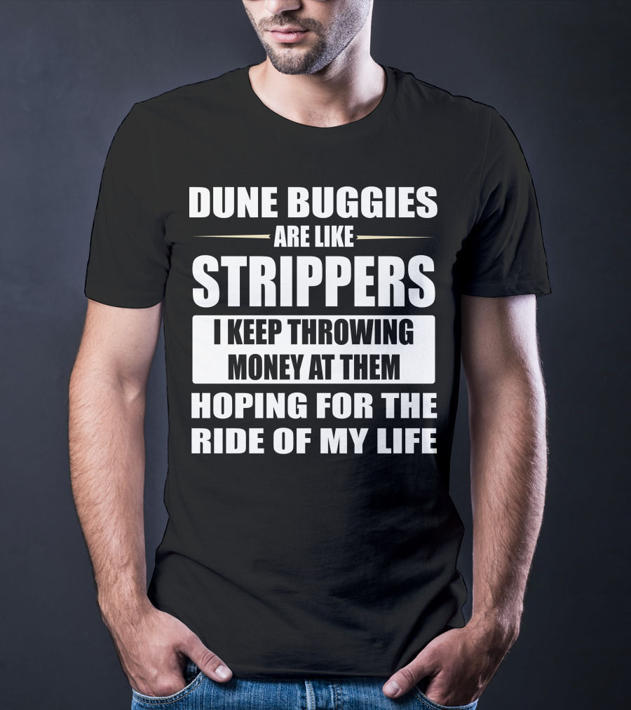 Dune Buggies Are Like Strippers I Keep Throwing Money At Them Hoping For The Ride Of My Life T-Shirt