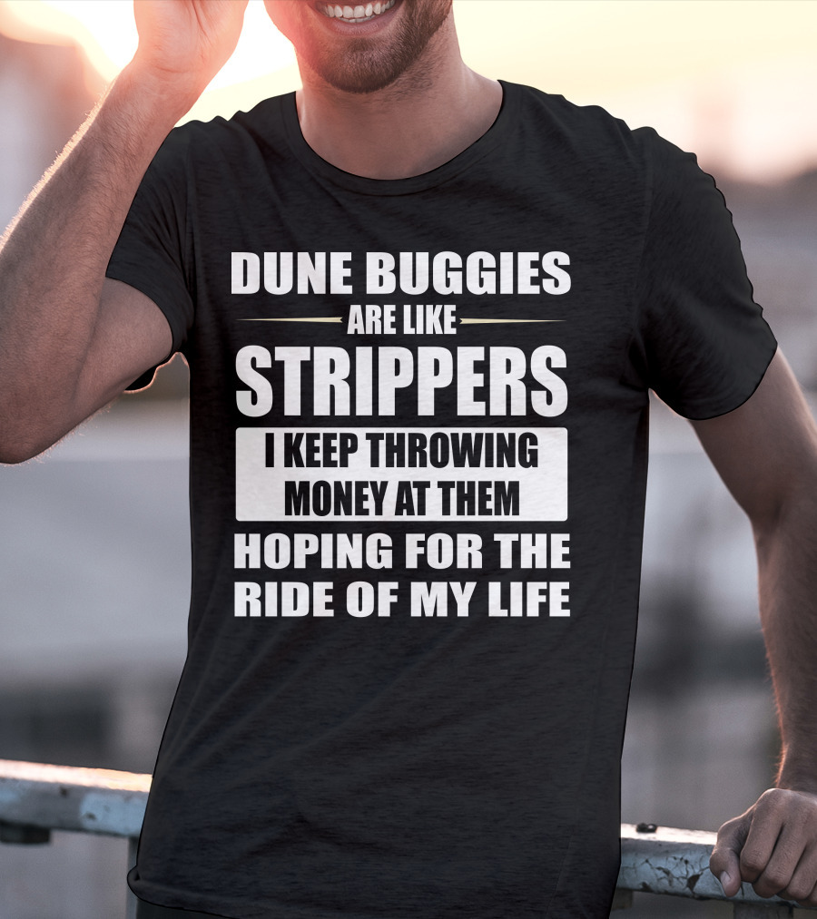 Dune Buggies Are Like Strippers I Keep Throwing Money At Them Hoping For The Ride Of My Life T-Shirt