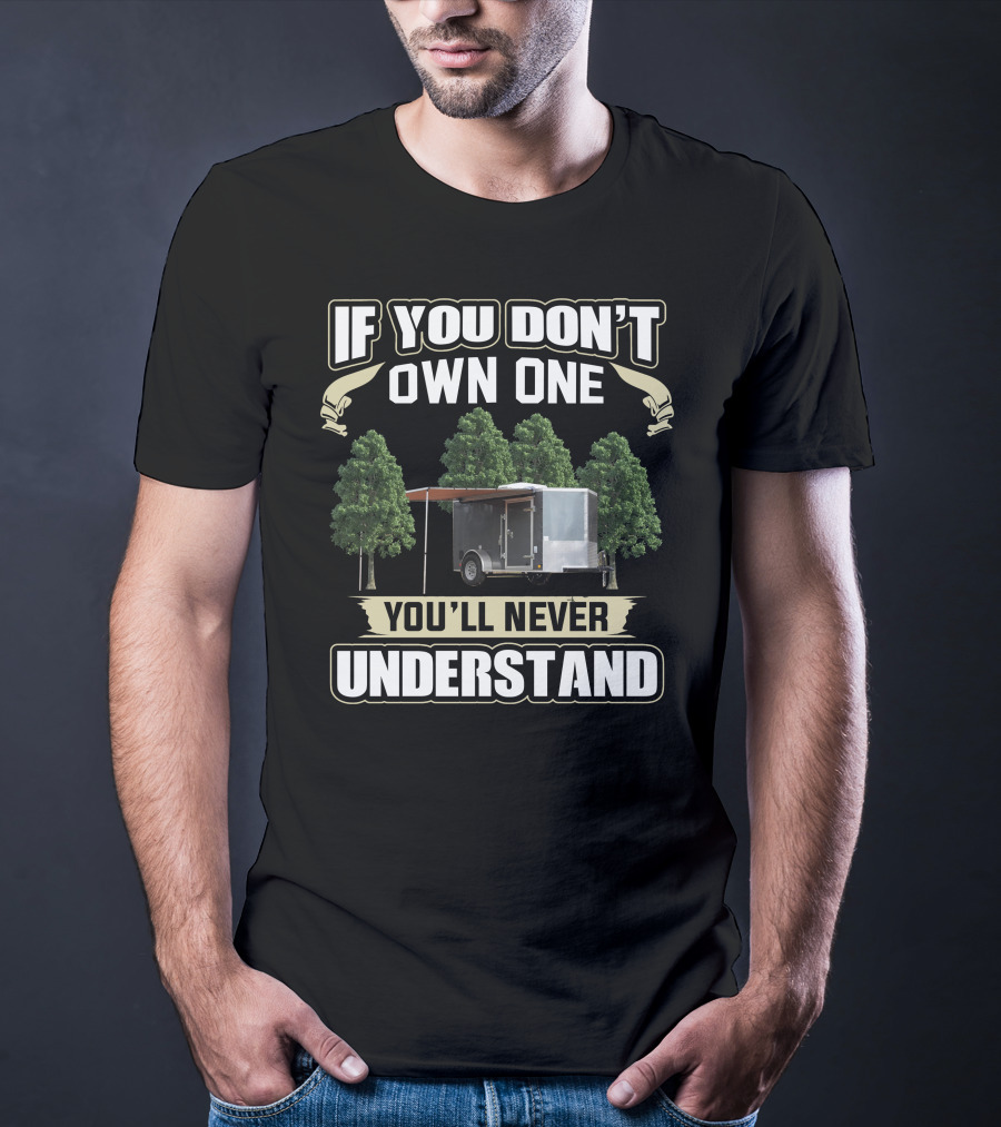 If You Don't Own One Cargo Trailer Camper You'll Never Understand T-Shirt