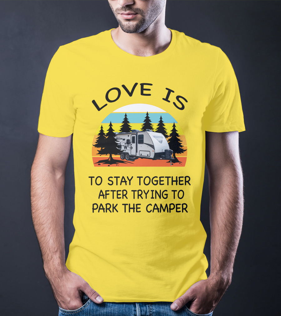 Love Is To Stay Together After Trying To Park The Winnebago Micro Minnie 2106DS Camper T-Shirt