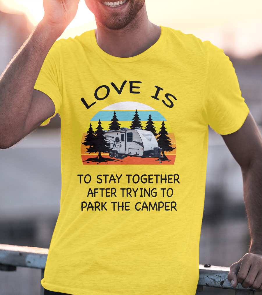 Love Is To Stay Together After Trying To Park The Winnebago Micro Minnie 2106DS Camper T-Shirt