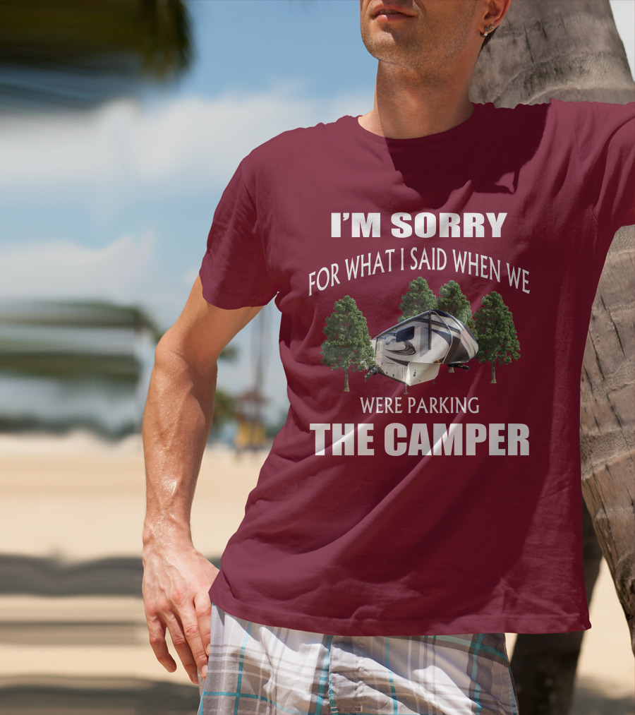 I'm Sorry For What I Said When We Were Parking The Camper T-Shirt