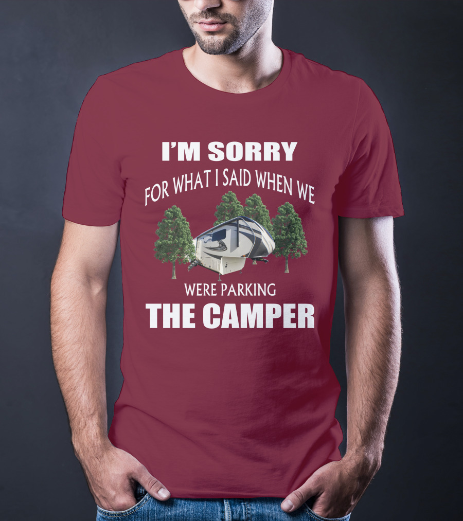 I'm Sorry For What I Said When We Were Parking The Camper T-Shirt