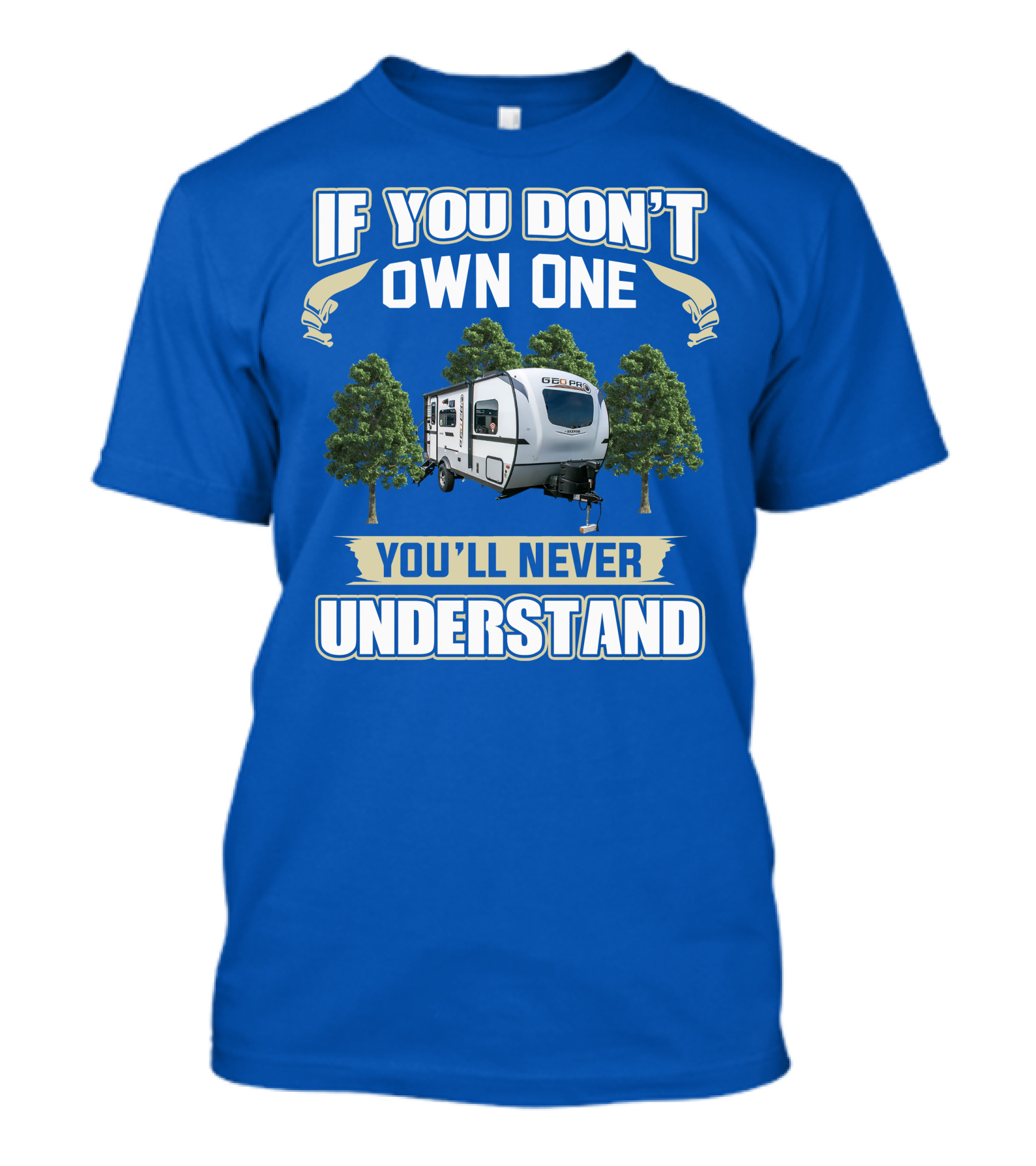Rockwood Geo Pro 19FBS If You Don't Own One You'll Never Understand T-Shirt