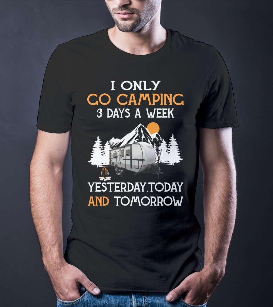 I Only Go Camping 3 Days A Week Yesterday Today And Tomorrow Geo Pro Camper T-Shirt
