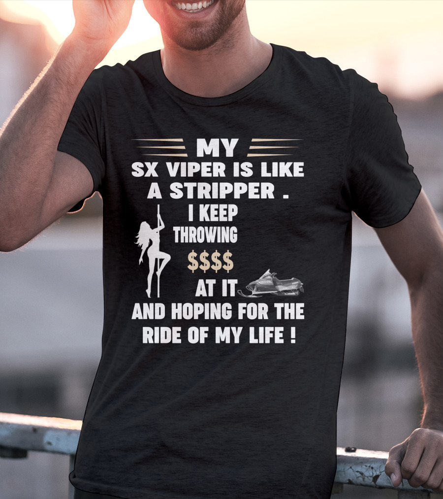 MY SX VIPER IS LIKE A STRIPPER I KEEP THROWING $$$$ AT IT AND HOPING FOR THE RIDE OF MY LIFE T-Shirt