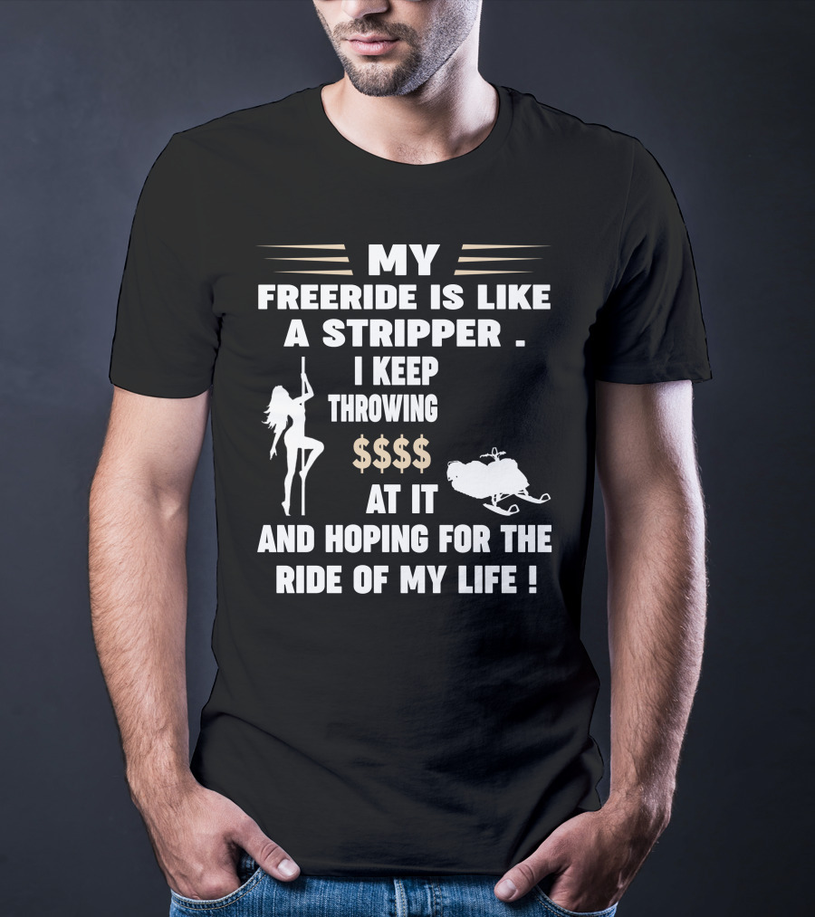 My Freeride Is Like A Stripper I Keep Throwing $$$ At It And Hoping For The Ride Of My Life T-Shirt