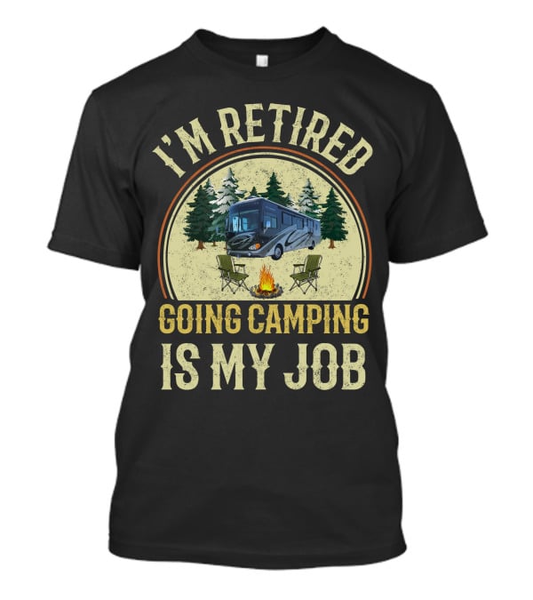 I'm Retired Going Camping Is My Job Fleetwood Excursion RV T-Shirt