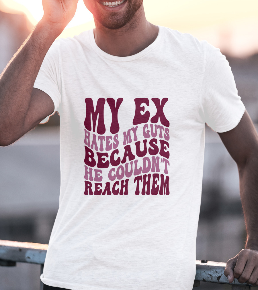 MY EX HATES MY GUTS BECAUSE HE COULDN'T REACH THEM T-Shirt