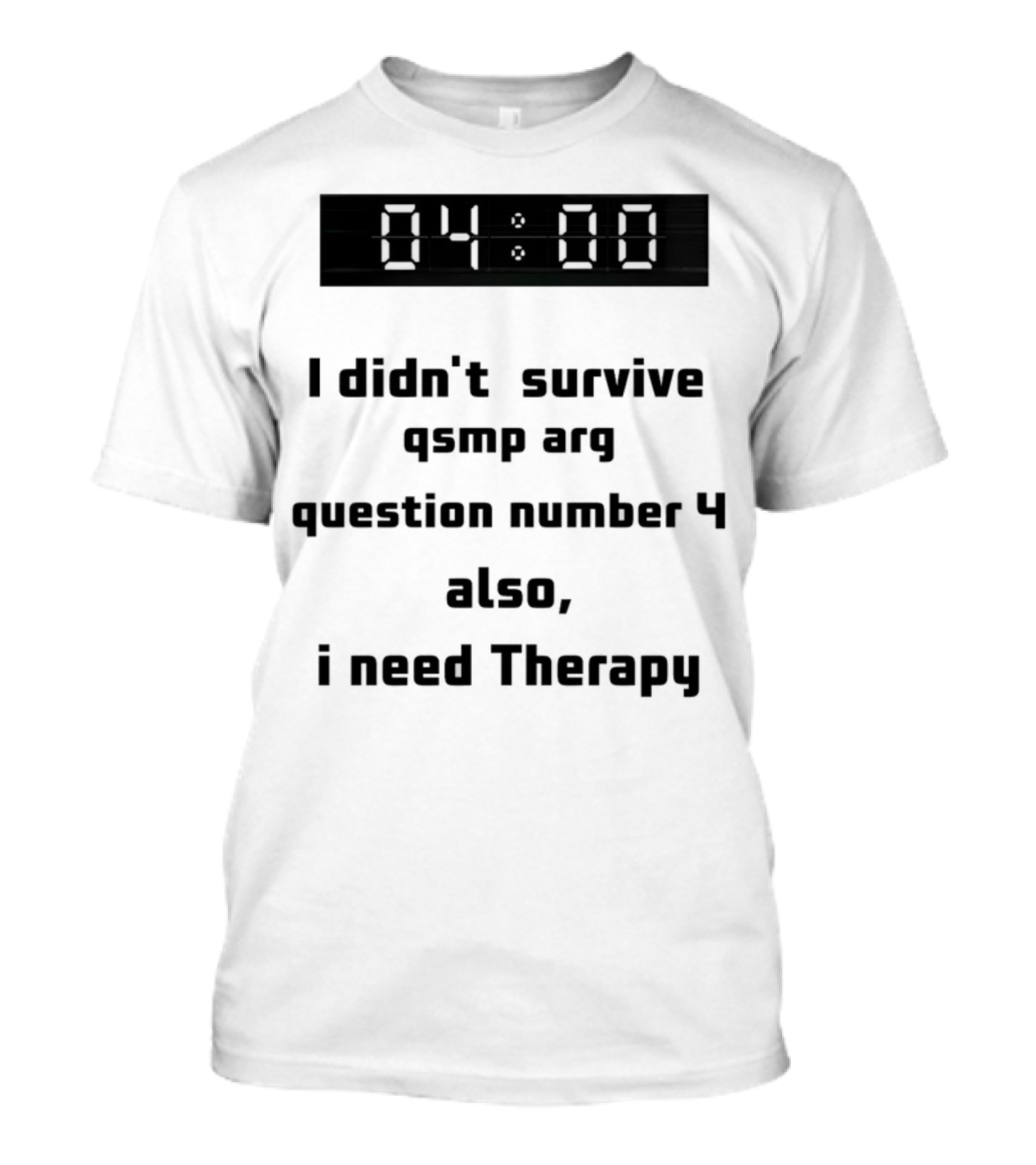 I Didn't Survive Qsmp Arg Question Number 4 Also I Need Therapy 4:00 T-Shirt