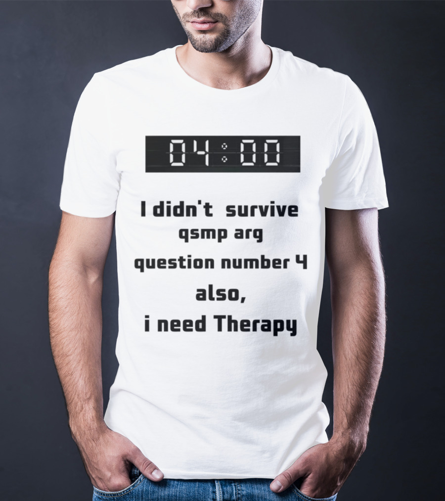 I Didn't Survive Qsmp Arg Question Number 4 Also I Need Therapy 4:00 T-Shirt