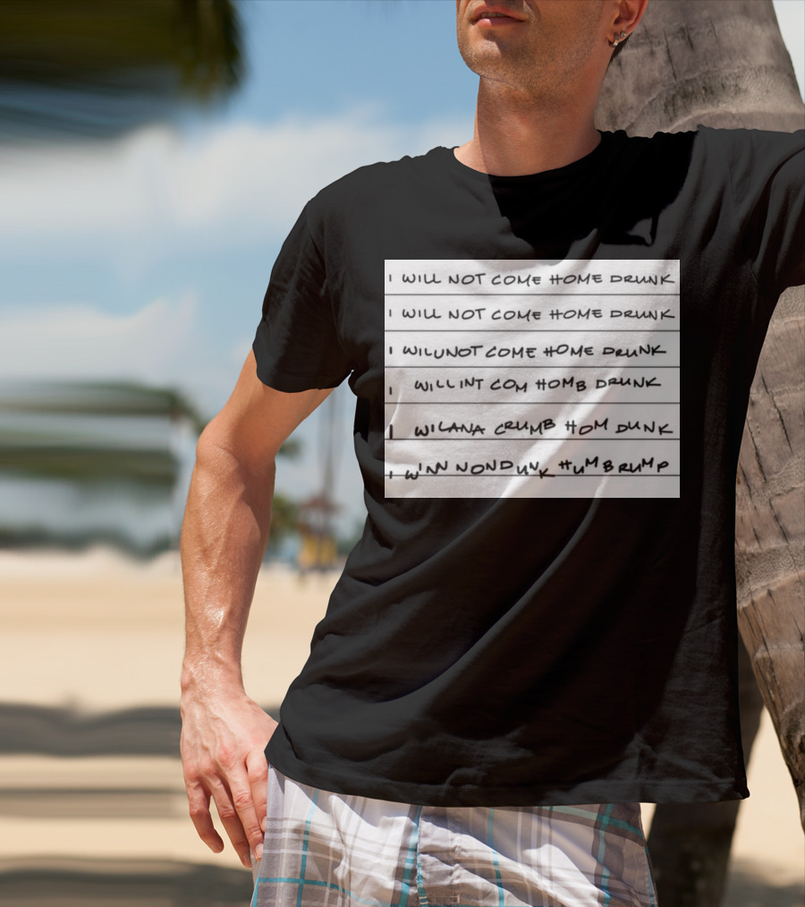 I Will Not Come Home Drunk Repeatedly Scribbled WILNOTCOMEHOME WILNACRUMB T-Shirt
