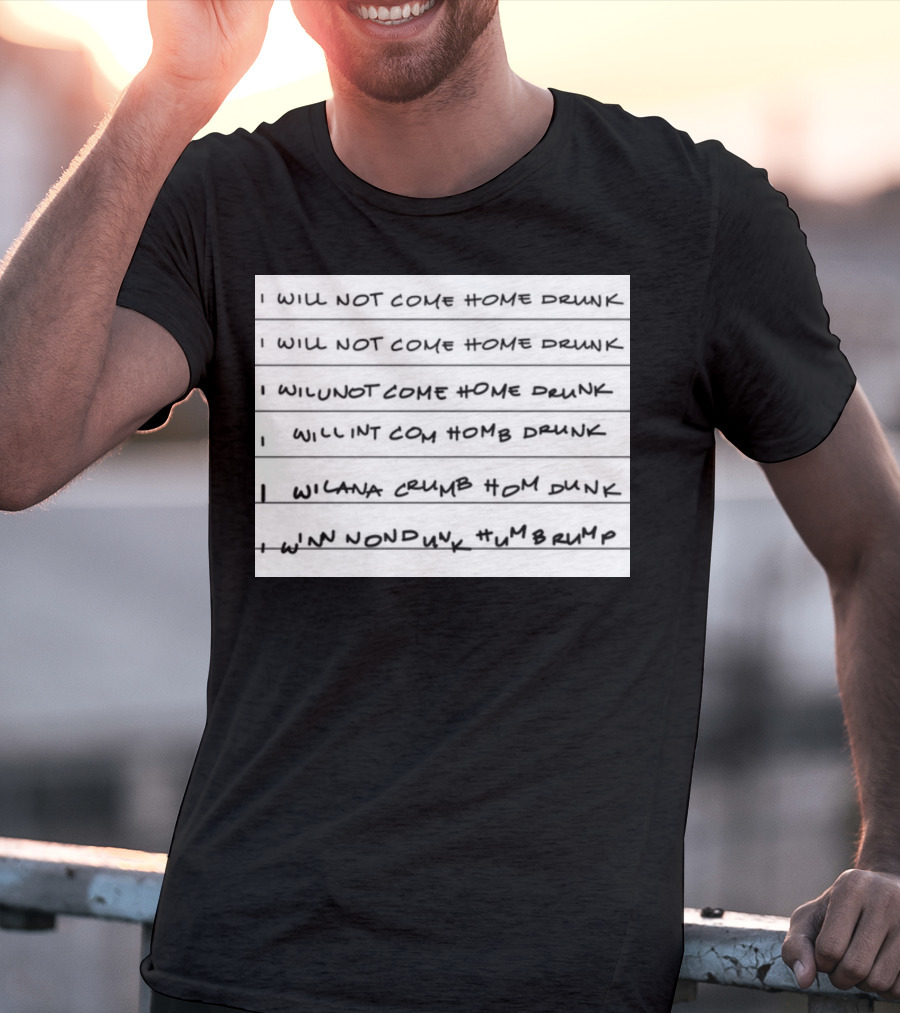I Will Not Come Home Drunk Repeatedly Scribbled WILNOTCOMEHOME WILNACRUMB T-Shirt