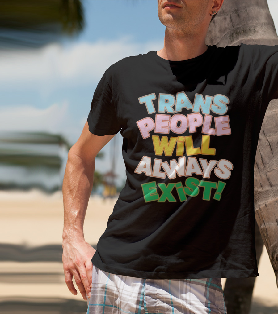Trans People Will Always Exist Rainbow Colors Empowerment T-Shirt