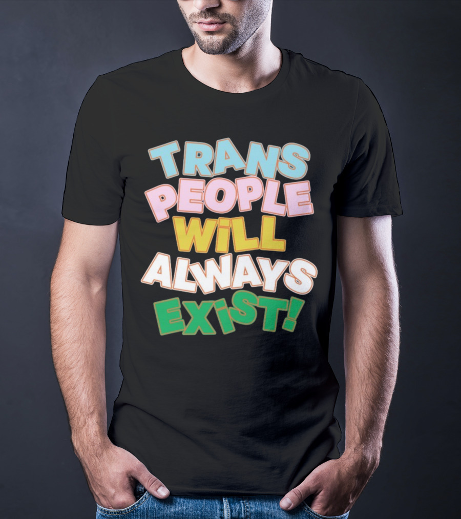Trans People Will Always Exist Rainbow Colors Empowerment T-Shirt