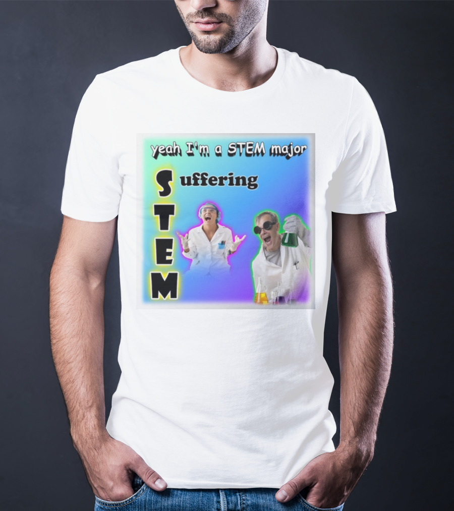 Yeah I'm A STEM Major STEM Suffering Science Lab Humor T-Shirt