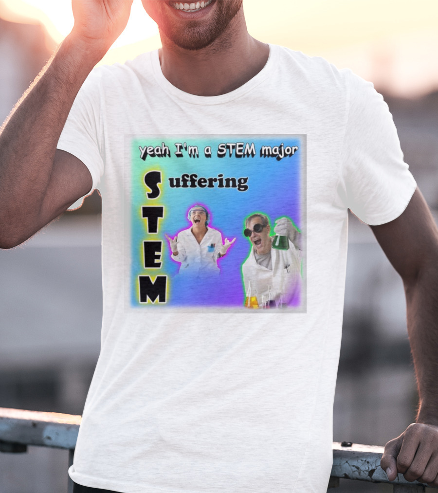 Yeah I'm A STEM Major STEM Suffering Science Lab Humor T-Shirt