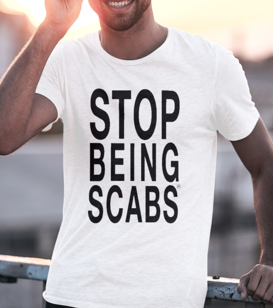 STOP BEING SCABS T-Shirt