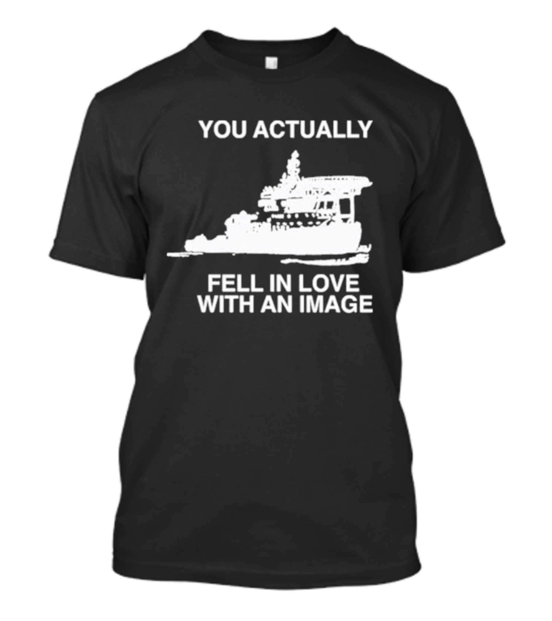 You Actually Fell In Love With An Image Ship T-Shirt